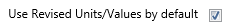 20. Use Revised Units/Values by default Checkbox